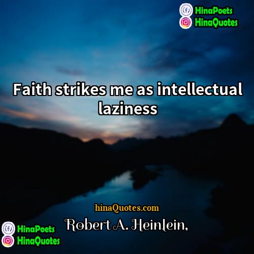 Robert A Heinlein Quotes | Faith strikes me as intellectual laziness.
 